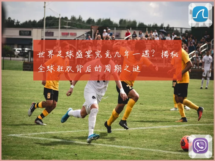 世界足球盛宴究竟几年一遇?揭秘全球狂欢背后的周期之谜