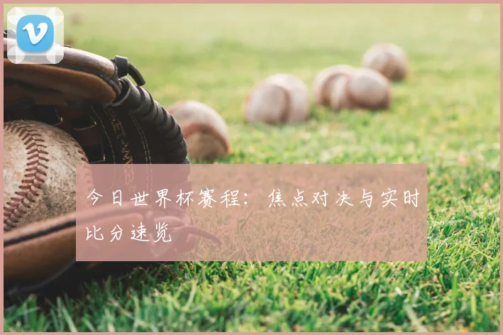 今日世界杯赛程：焦点对决与实时比分速览