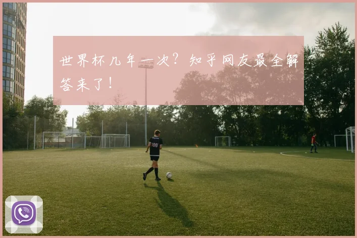 世界杯几年一次?知乎网友最全解答来了!