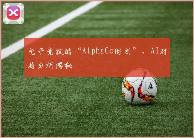 电子竞技的“AlphaGo时刻”，AI对局分析揭秘