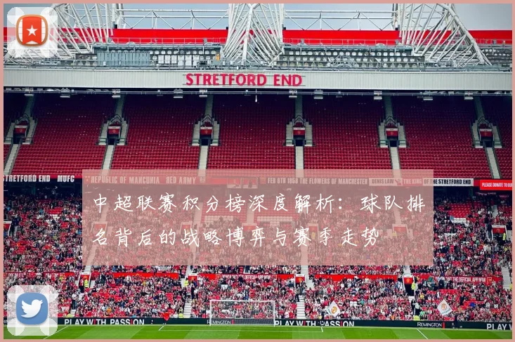 中超联赛积分榜深度解析：球队排名背后的战略博弈与赛季走势