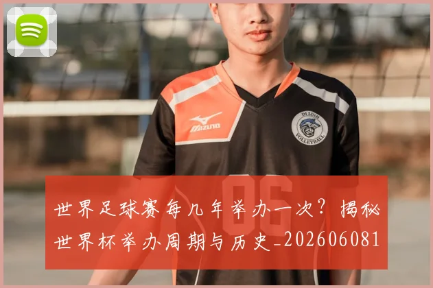 世界足球赛每几年举办一次？揭秘世界杯举办周期与历史_20260608195102