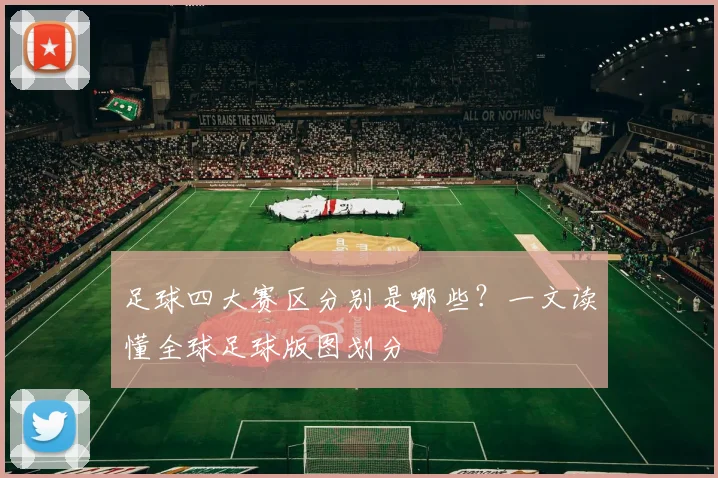 足球四大赛区分别是哪些?一文读懂全球足球版图划分
