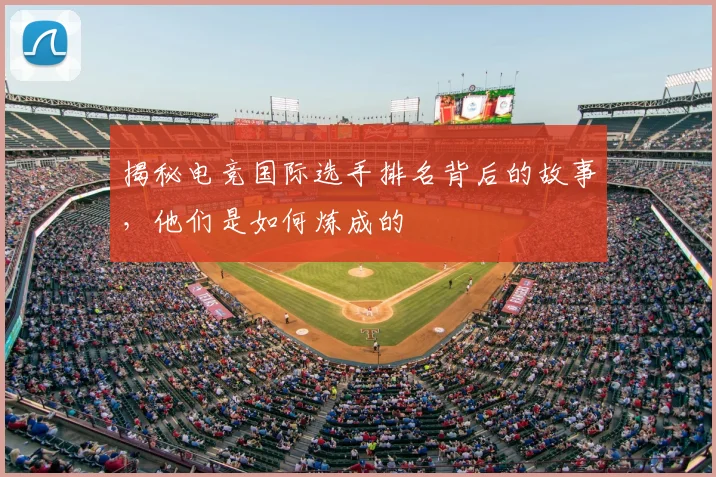 揭秘电竞国际选手排名背后的故事,他们是如何炼成的